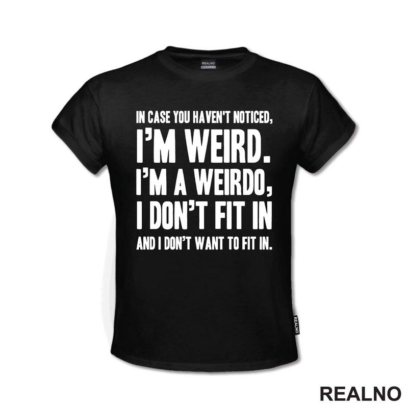 In Case You Haven't Notices, I'm Weird. I'm A Weirdo - Geek