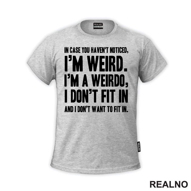 In Case You Haven't Notices, I'm Weird. I'm A Weirdo - Geek