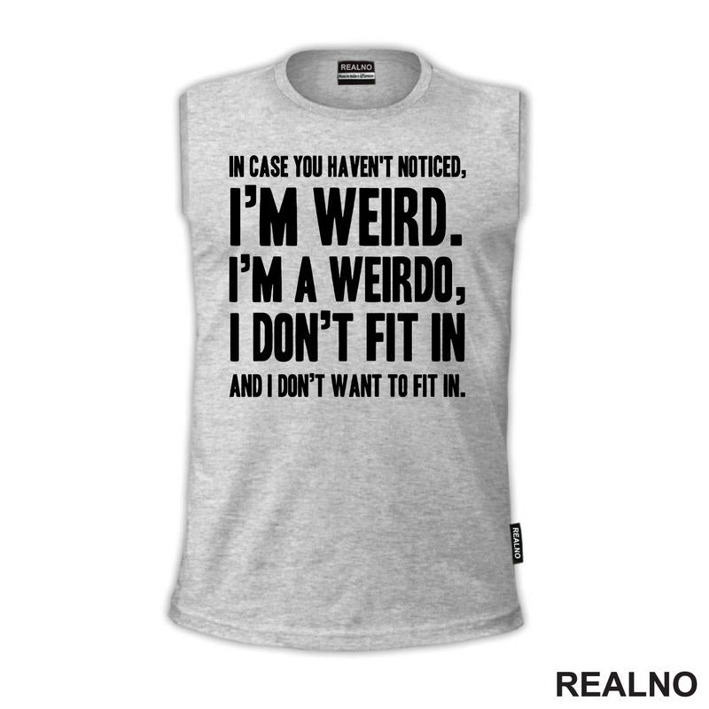 In Case You Haven't Notices, I'm Weird. I'm A Weirdo - Geek