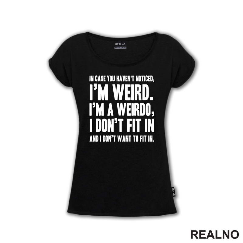 In Case You Haven't Notices, I'm Weird. I'm A Weirdo - Geek