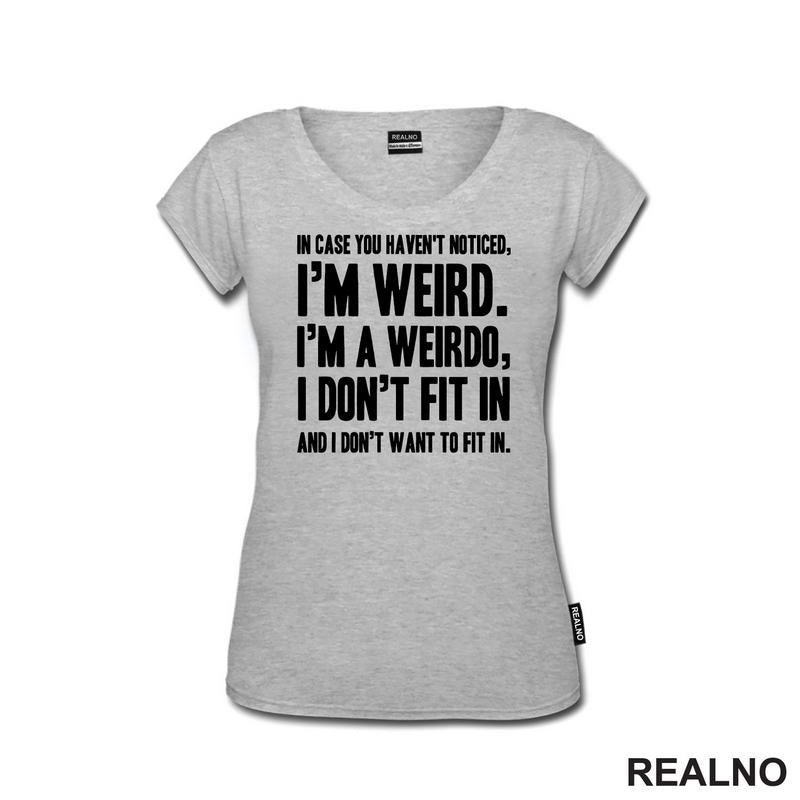 In Case You Haven't Notices, I'm Weird. I'm A Weirdo - Geek