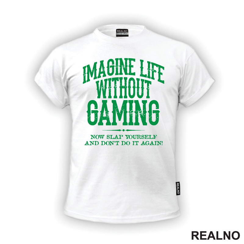 Imagine Life Without Gaming - Now Slap Yourself And Don't Do It Again! - Green - Geek