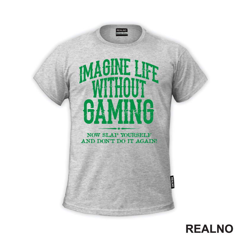 Imagine Life Without Gaming - Now Slap Yourself And Don't Do It Again! - Green - Geek