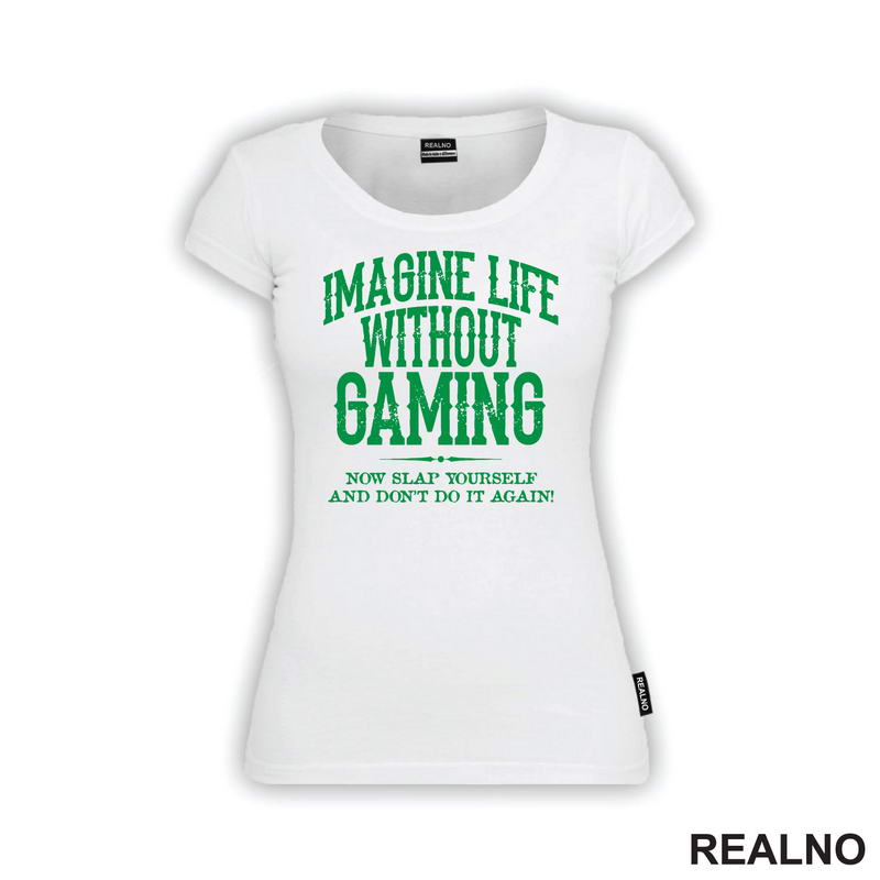 Imagine Life Without Gaming - Now Slap Yourself And Don't Do It Again! - Green - Geek