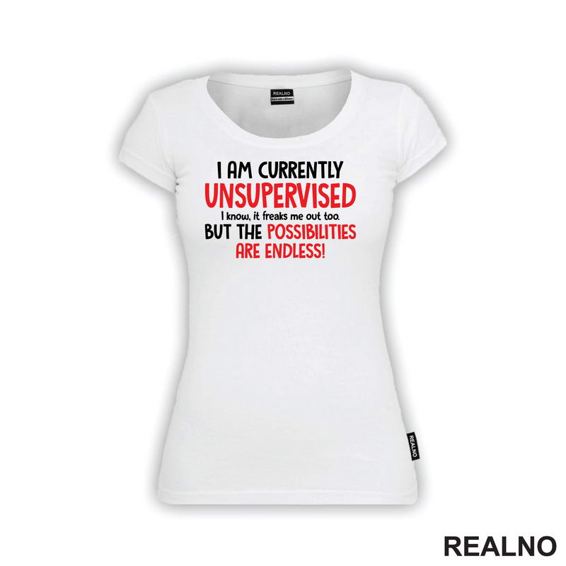 I Am Currently Unsupervised. I Know. It Freaks Me Out Too. But The Possiblities Are Endless! - Humor