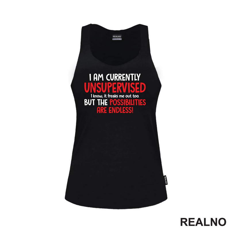 I Am Currently Unsupervised. I Know. It Freaks Me Out Too. But The Possiblities Are Endless! - Humor