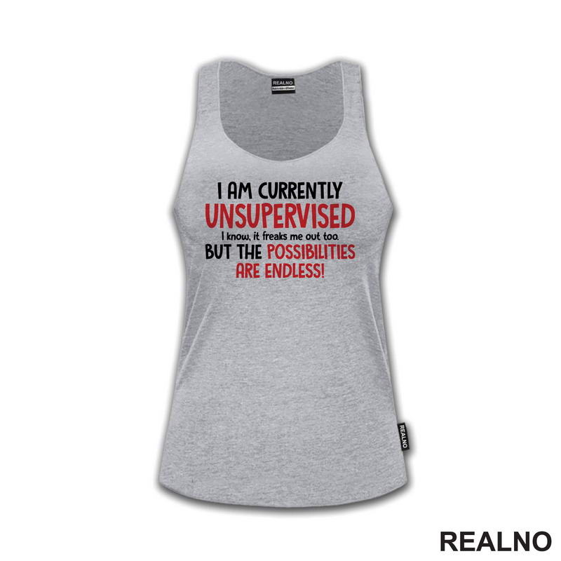 I Am Currently Unsupervised. I Know. It Freaks Me Out Too. But The Possiblities Are Endless! - Humor