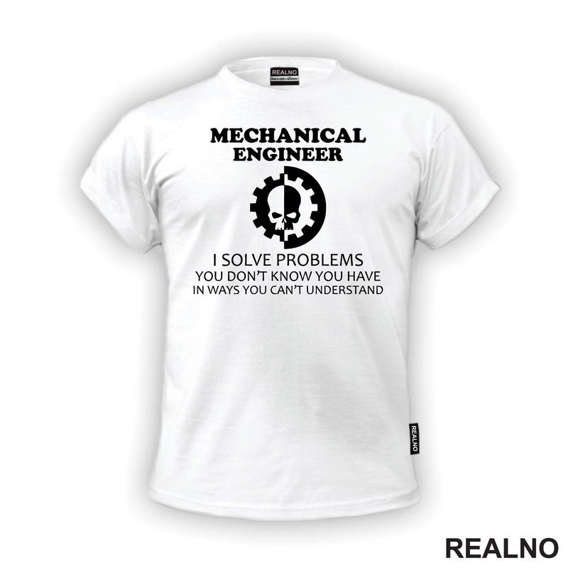 Mechanical Engineer - I Solve Problems You Don't Know You Have In Ways You Can't Understand - Geek