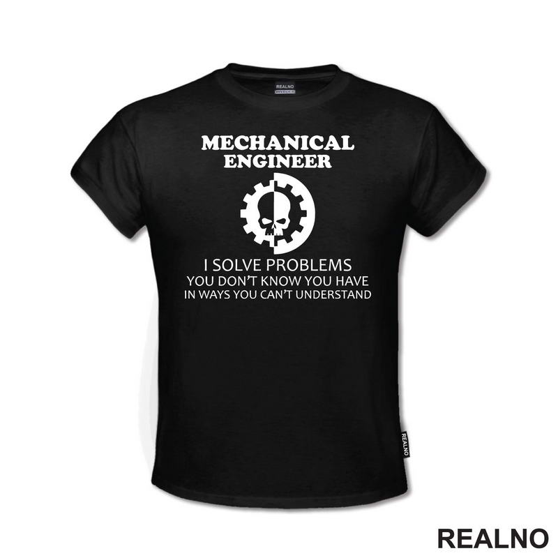 Mechanical Engineer - I Solve Problems You Don't Know You Have In Ways You Can't Understand - Geek