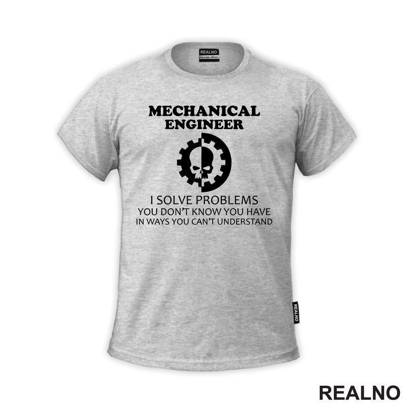 Mechanical Engineer - I Solve Problems You Don't Know You Have In Ways You Can't Understand - Geek