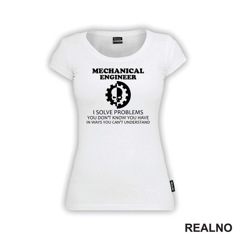 Mechanical Engineer - I Solve Problems You Don't Know You Have In Ways You Can't Understand - Geek