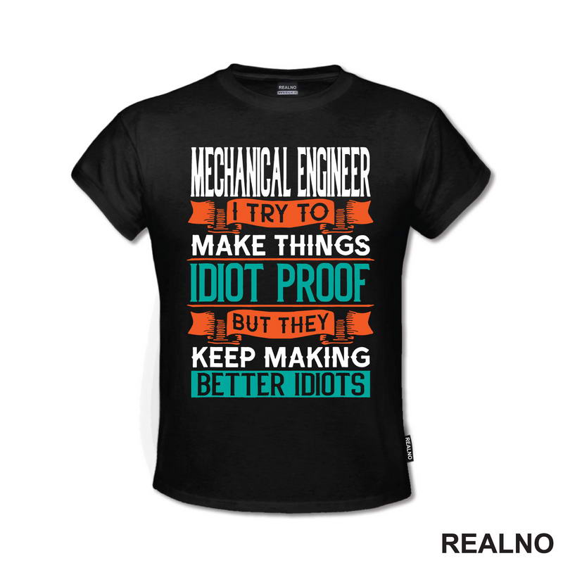 Mechanical Engineer - I Try To Make Things Idiot Proof But They Keep Making Better Idiots - Geek