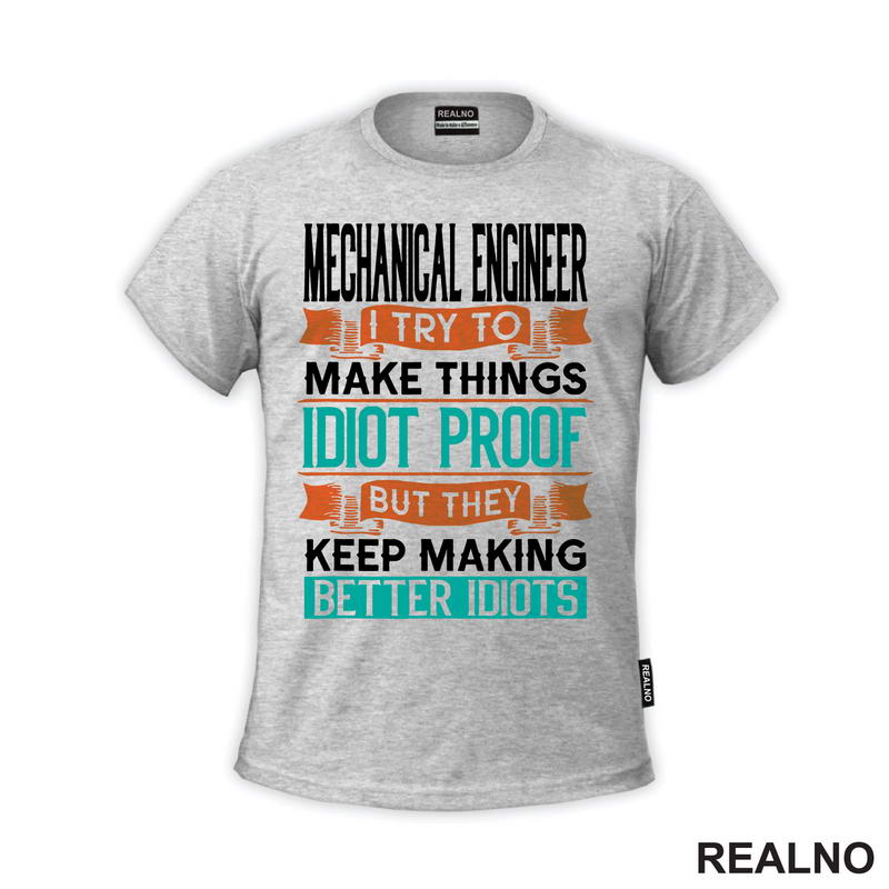Mechanical Engineer - I Try To Make Things Idiot Proof But They Keep Making Better Idiots - Geek