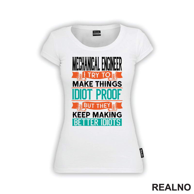 Mechanical Engineer - I Try To Make Things Idiot Proof But They Keep Making Better Idiots - Geek