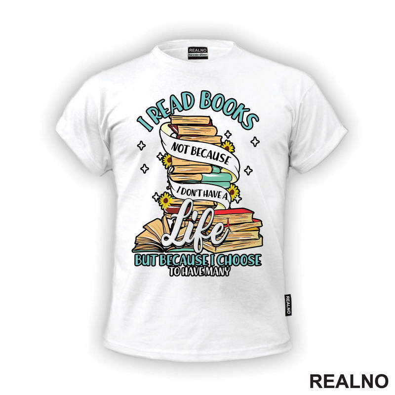 I Read Books Not Because I Don't Have A Life But Because I Choose To Have Many - Books - Čitanje - Knjige