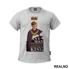Any Man Who Must Say 'I Am King' Is No True King - Game Of Thrones - GOT - Majica