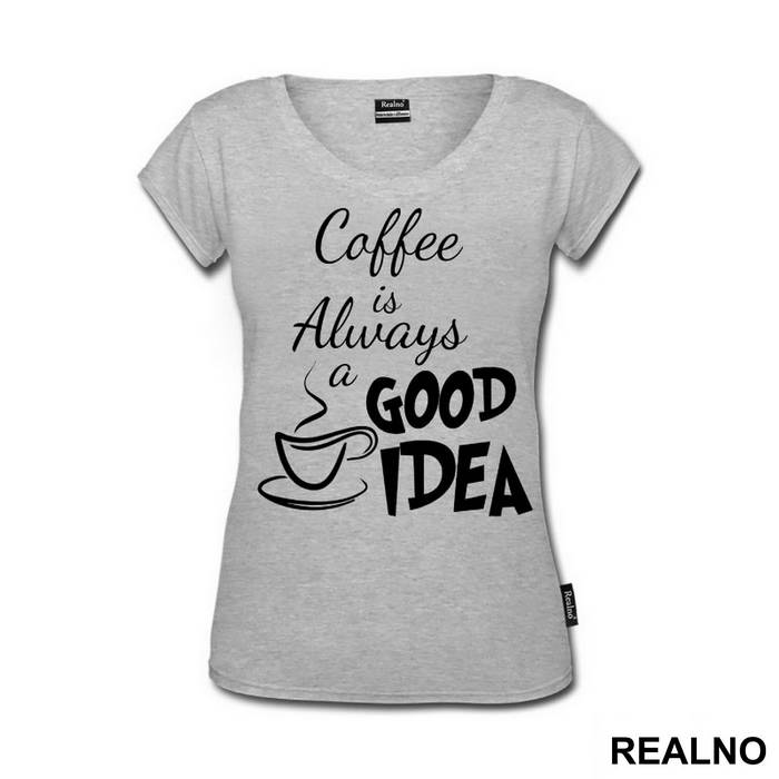 Coffee Is Always A Good Idea - Kafa - Majica