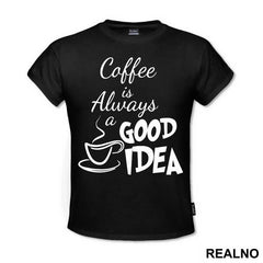 Coffee Is Always A Good Idea - Kafa - Majica