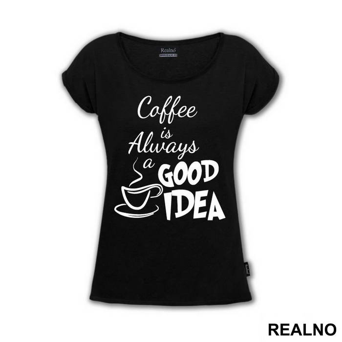 Coffee Is Always A Good Idea - Kafa - Majica