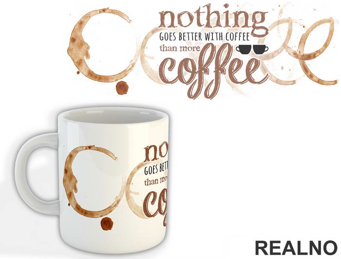 Nothing Goes Better With Coffee Than More Coffee - Kafa - Šolja