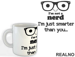 I'm Not A Nerd I'm Just Smarter Than You - Geek - Humor - Šolja
