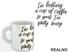 I'm Holding A Cup Of Coffee So Yeah I'm Pretty Busy - Humor - Šolja