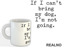 If I Can't Bring My Dog, I'm Not Going. - Pas - Dog - Šolja