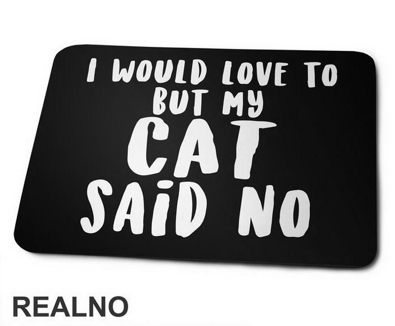 I Would Love To But My Cat Said No - Mačke - Cat - Podloga za miš
