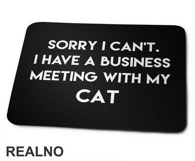 Sorry I Can't. I Have A Business Meeting With My Cat - Mačke - Cat - Podloga za miš