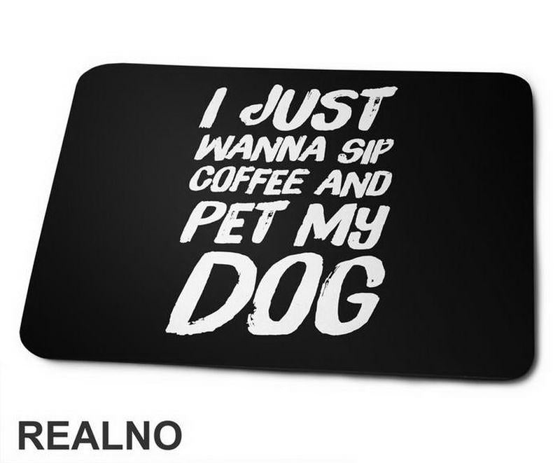 I Just Wanna Sip Coffee And Pet My Dog - Pas - Dog - Podloga za miš