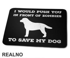I Would Push You In Front Of Zombies To Save My Dog - Pas - Dog - Podloga za miš