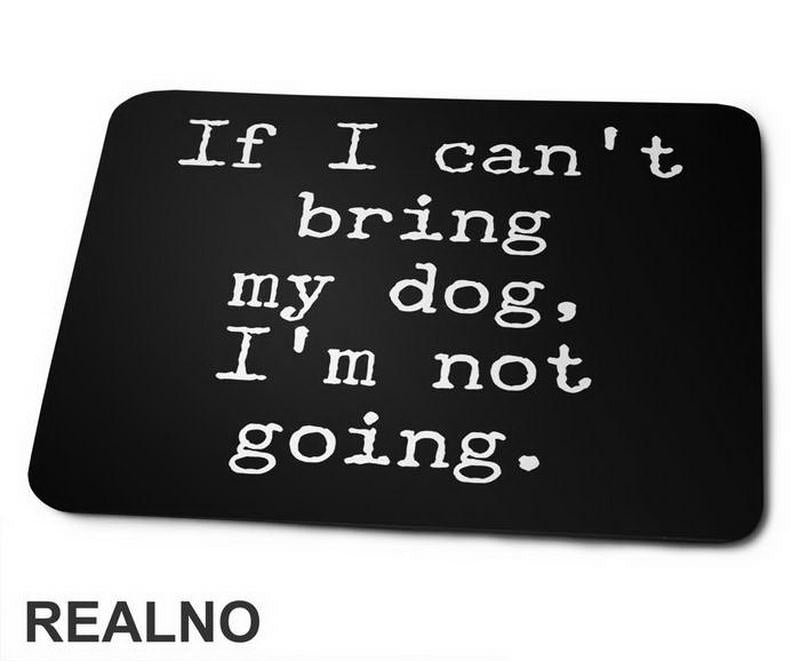 If I Can't Bring My Dog, I'm Not Going. - Pas - Dog - Podloga za miš