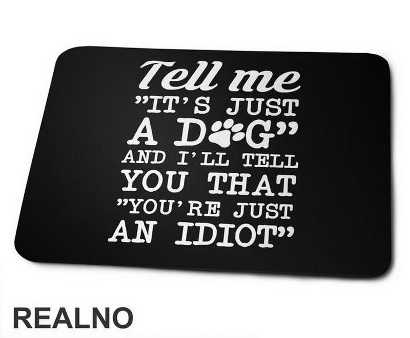 Tell Me "It's Just A Dog" And I'll Tell You That "You're Just And Idiot" - Pas - Dog - Podloga za miš