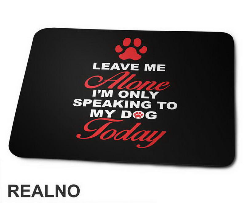 Leave Me Alone, I'm Only Speaking To My Dog Today - Pas - Dog - Podloga za miš