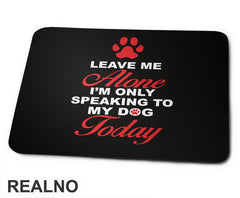Leave Me Alone, I'm Only Speaking To My Dog Today - Pas - Dog - Podloga za miš