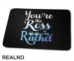 You're The Ross To My Rachel - Friends - Prijatelji - Podloga za miš
