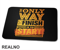 The Only Way To Finish Is To Start - Motivation - Quotes - Podloga za miš
