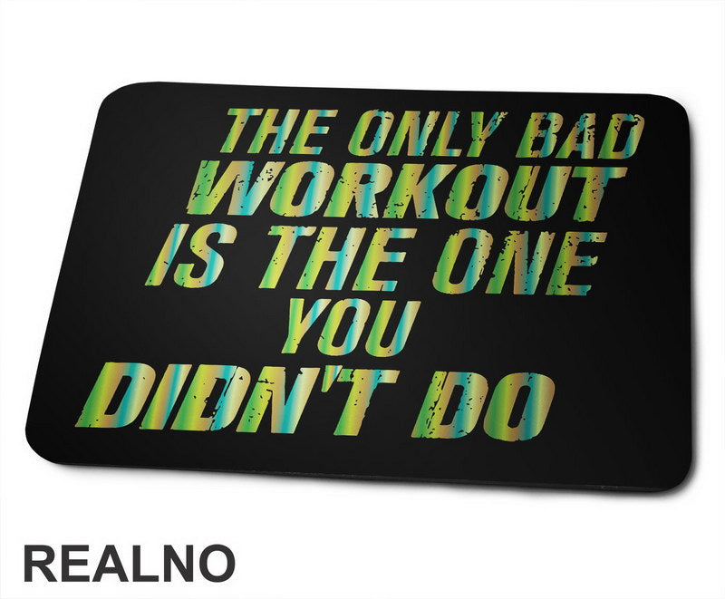 The Only Bad Workout Is The One You Didn't Do - Trening - Podloga za miš