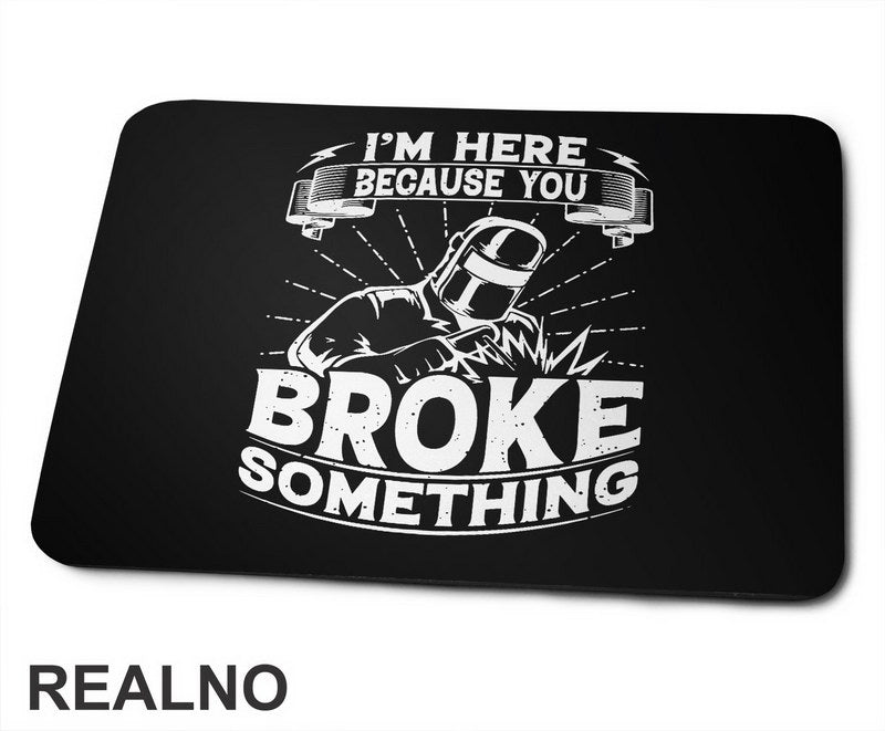 I'm Here Because You Broke Something - Welder - Radionica - Majstor - Podloga za miš