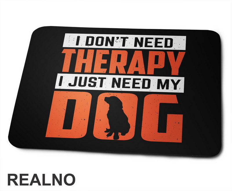 I Don't Need Therapy. I Just Need My - Pas - Dog - Podloga za miš
