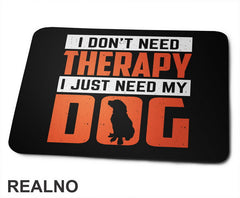I Don't Need Therapy. I Just Need My - Pas - Dog - Podloga za miš