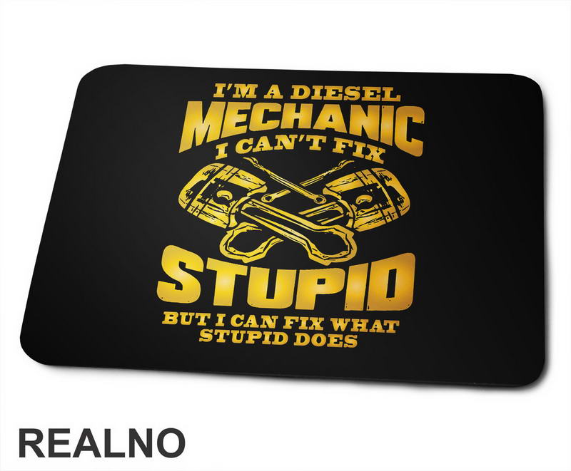 I'm A Diesel Mechanic. I Can't Fix Stupid, But I Can Fix What Stupid Does - Radionica - Majstor - Podloga za miš