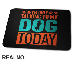 I'm Only Talking To My Dog Today - Pas - Psi - Podloga za miš