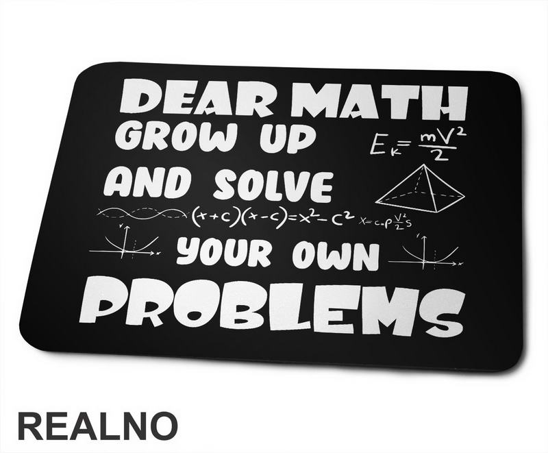 Dear Math Grow Up And Solve Your Own Problems - Humor - Geek - Podloga za miš