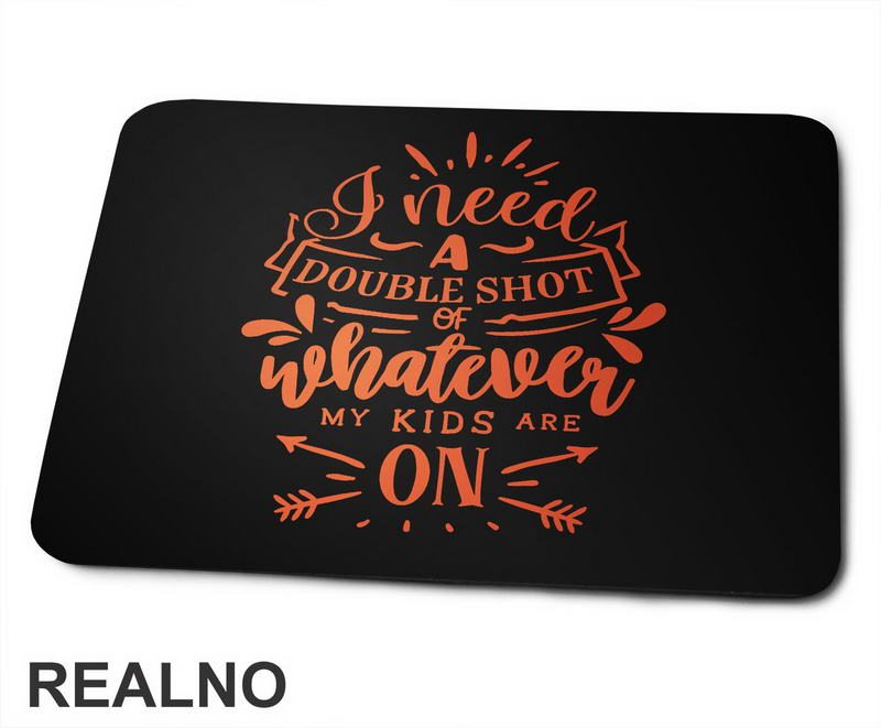 I Need A Double Shot Of Whatever My Kids Are On - Orange - Humor - Mama i Tata - Ljubav - Podloga za miš