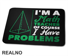 I'm A Math Teacher Of Course I Have Problems - Green - Humor - Podloga za miš