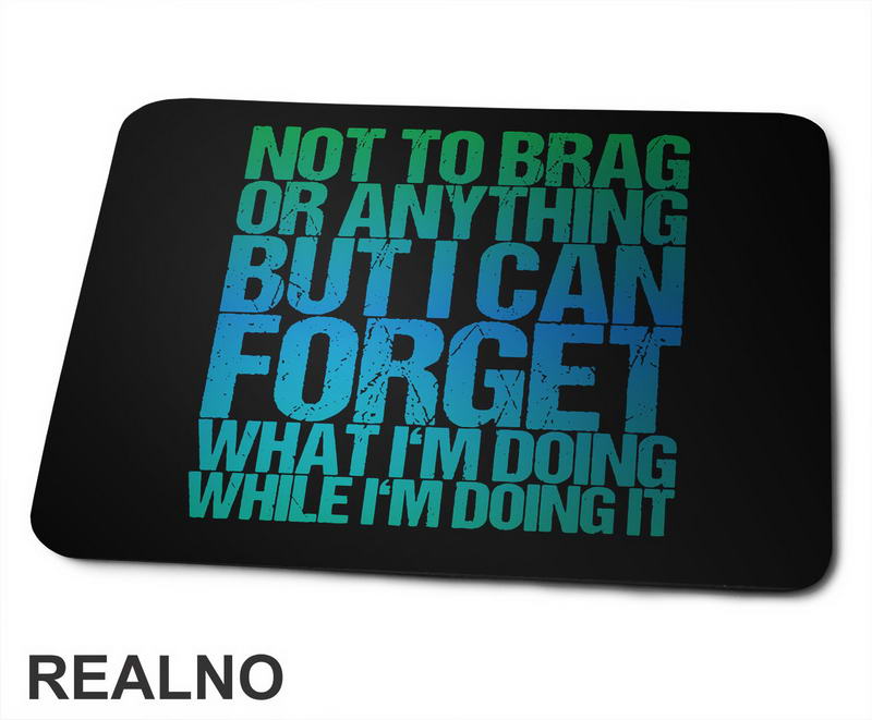 Not To Brag Or Anything, But I Can Forget What I'm Doing While I'm Doing It - Humor - Podloga za miš