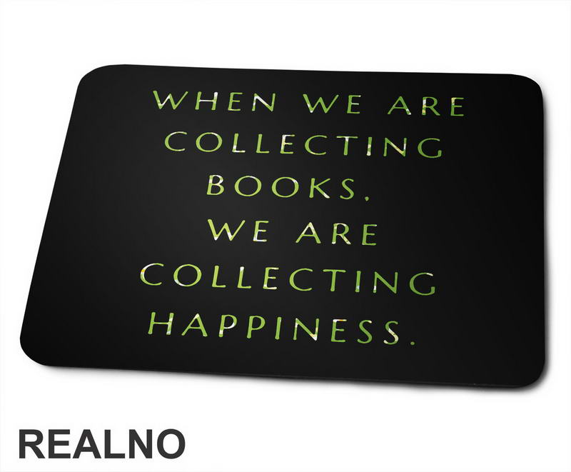 When We Are Collecting Books. We Are Collecting Happiness.  - Books - Čitanje - Knjige - Podloga za miš