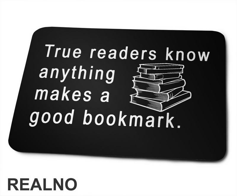 True Readers Know Anything Makes A Good Bookmark  - Books - Čitanje - Knjige - Podloga za miš