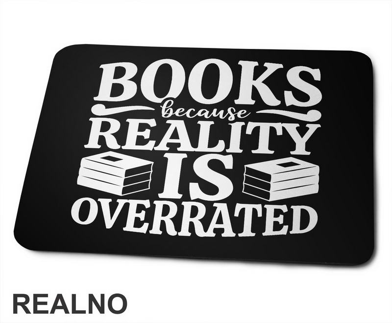 Books Because Reality Is Overrated  - Books - Čitanje - Knjige - Podloga za miš